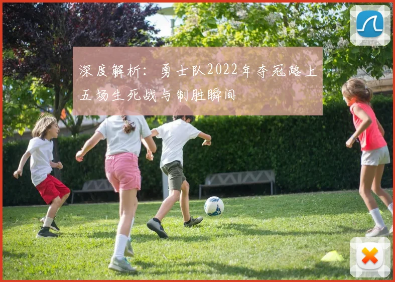 深度解析：勇士队2022年夺冠路上五场生死战与制胜瞬间
