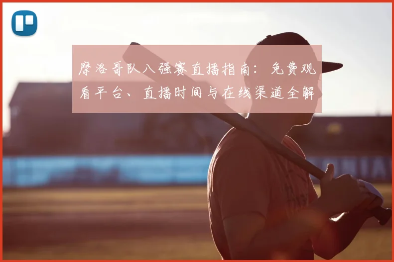 摩洛哥队八强赛直播指南:免费观看平台、直播时间与在线渠道全解析