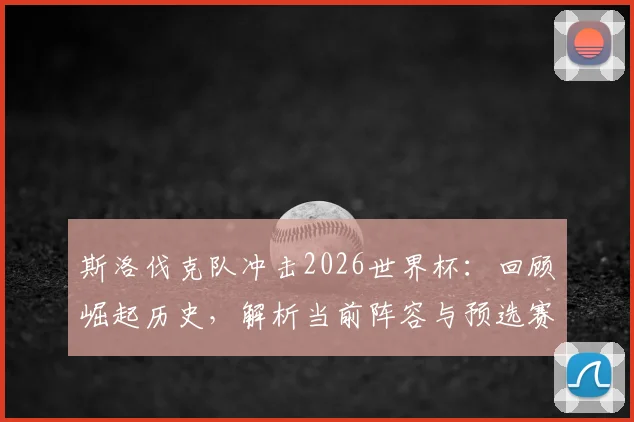 斯洛伐克队冲击2026世界杯：回顾崛起历史，解析当前阵容与预选赛前景