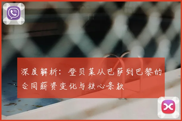 深度解析：登贝莱从巴萨到巴黎的合同薪资变化与核心条款