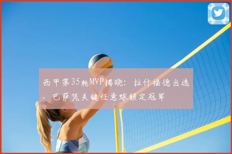西甲第35轮MVP揭晓：拉什福德当选，巴萨凭关键任意球锁定冠军