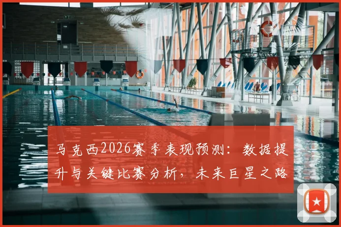 马克西2026赛季表现预测:数据提升与关键比赛分析,未来巨星之路