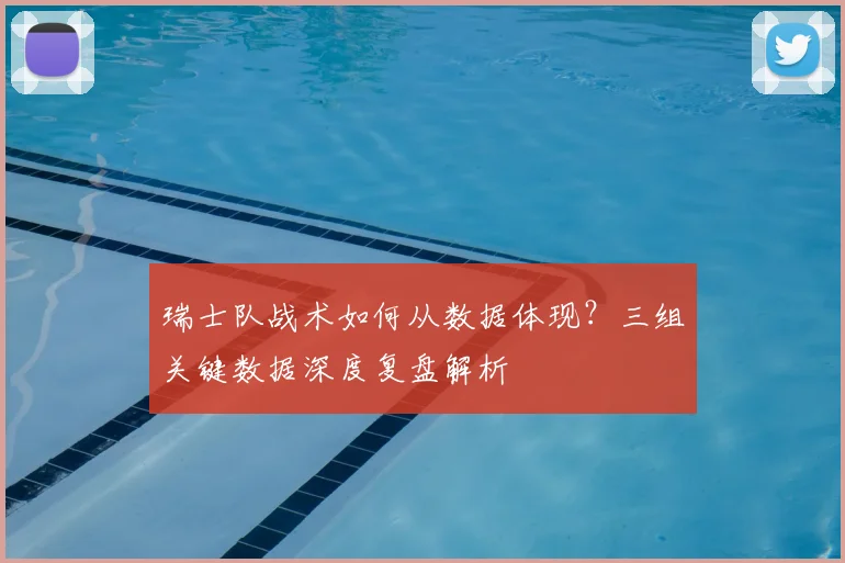 瑞士队战术如何从数据体现?三组关键数据深度复盘解析